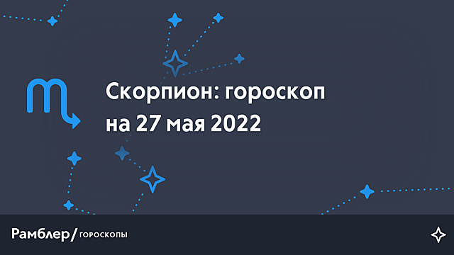 Скорпион: гороскоп на сегодня, 27 мая 2022 года – Рамблер/гороскопы