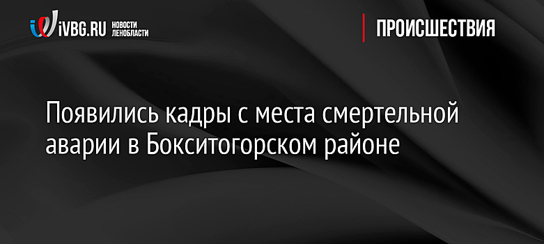 Появились кадры с места смертельной аварии в Бокситогорском районе