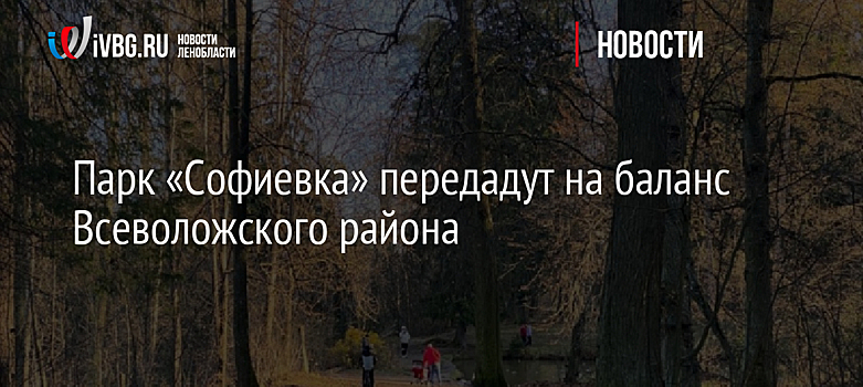 Парк «Софиевка» передадут на баланс Всеволожского района