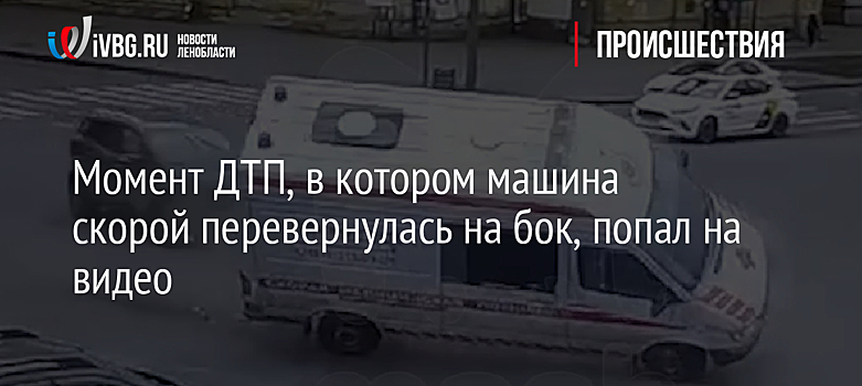 Момент ДТП, в котором машина скорой перевернулась на бок, попал на видео