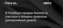 В Петербурге продажи билетов на спектакли и концерты превысили допандемийный уровень