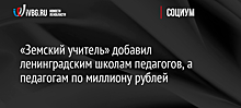 «Земский учитель» добавил ленинградским школам педагогов, а педагогам по миллиону рублей