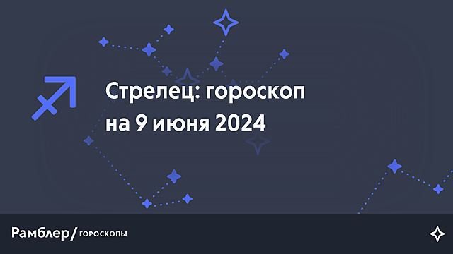 Стрелец: гороскоп на сегодня, 9 июня 2024 года