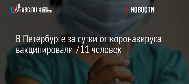В Петербурге за сутки от коронавируса вакцинировали 711 человек