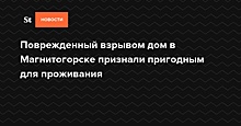 Пострадавший при взрыве дом в Магнитогорске признан пригодным для проживания