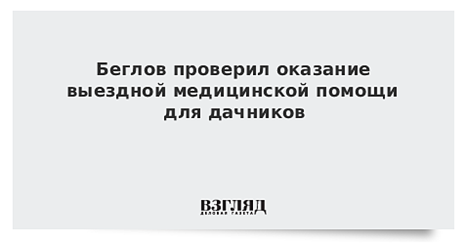 Беглов проверил, как реализуется оказание медицинской помощи для дачников