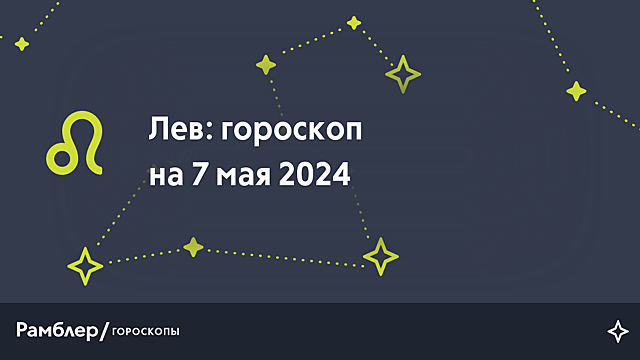 Лев: гороскоп на сегодня, 7 мая 2024 года – Рамблер/гороскопы
