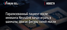 Парализованный пациент после импланта Neuralink начал играть в шахматы, двигая фигуры силой мысли