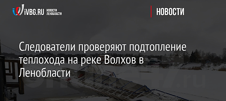 Следователи проверяют подтопление теплохода на реке Волхов в Ленобласти