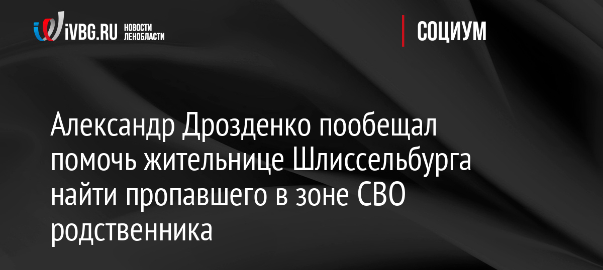 Александр Дрозденко пообещал помочь жительнице Шлиссельбурга найти пропавшего в зоне СВО родственника