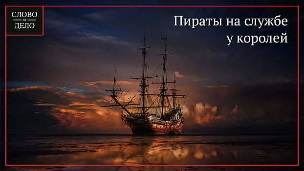 Легализованное пиратство: как морские разбойники работали на королей во всем мире
