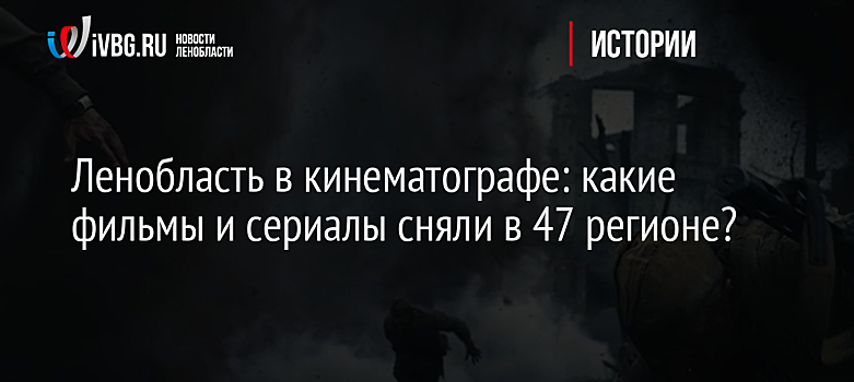 Ленобласть в кинематографе: какие фильмы и сериалы сняли в 47 регионе?