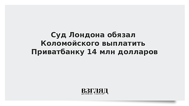 Суд Лондона обязал Коломойского выплатить Приватбанку 14 млн долларов