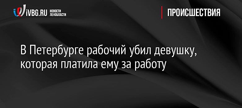В Петербурге рабочий убил девушку, которая платила ему за работу