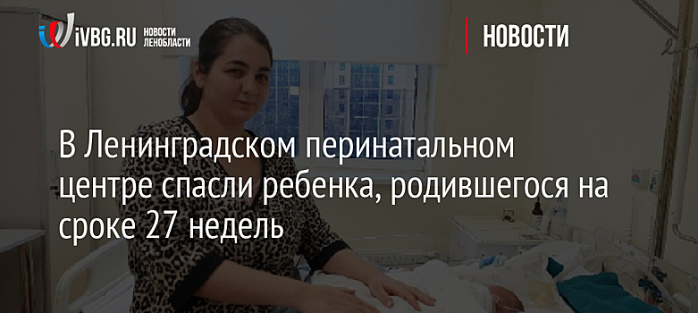 В Ленинградском перинатальном центре спасли ребенка, родившегося на сроке 27 недель