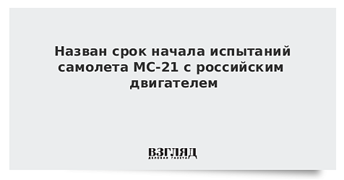 Назван срок начала испытаний самолета МС-21 с российским двигателем