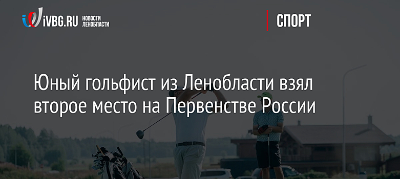 Юный гольфист из Ленобласти взял второе место на Первенстве России