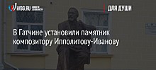 В Гатчине установили памятник композитору Ипполитову-Иванову