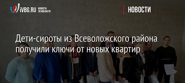Дети-сироты из Всеволожского района получили ключи от новых квартир