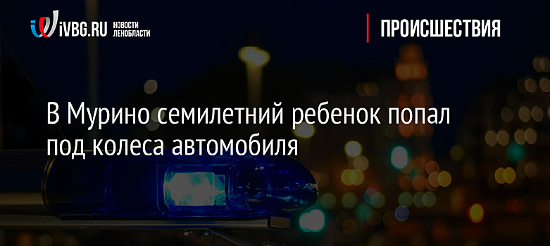 В Мурино семилетний ребенок попал под колеса автомобиля