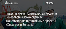 Представители Правительства России и Ленобласти высоко оценили экономические и социальные проекты «ФосАгро» в Волхове