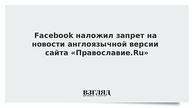 Facebook наложил запрет на новости англоязычной версии сайта «Православие.Ru»