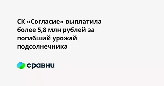 СК «Согласие» выплатила более 5,8 млн рублей за погибший урожай подсолнечника