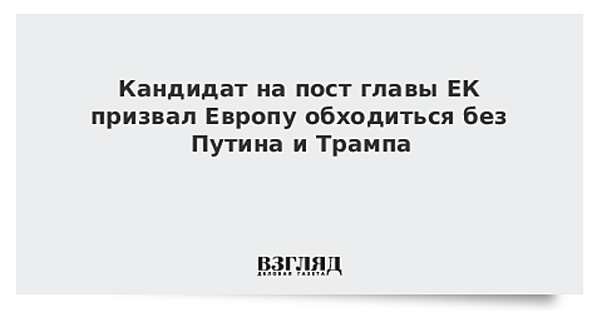 Кандидат на пост главы ЕК призвал Европу обходиться без Путина и Трампа