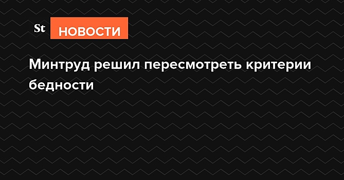 Минтруд решил пересмотреть критерии бедности