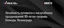 Ленобласть готовится к масштабному празднованию 80-летия прорыва блокады Ленинграда