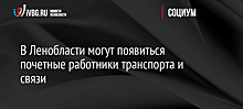 В Ленобласти могут появиться почетные работники транспорта и связи