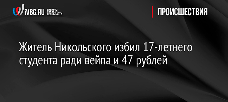 Житель Никольского избил 17-летнего студента ради вейпа и 47 рублей