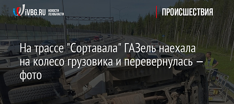 На трассе "Сортавала" ГАЗель наехала на колесо грузовика и перевернулась — фото