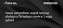 Новые автомобили скорой помощи обойдутся Петербургу почти в 1 млрд рублей