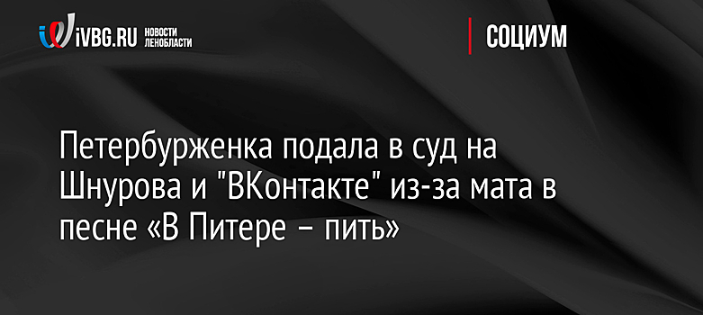 Петербурженка подала в суд на Шнурова и "ВКонтакте" из-за мата в песне «В Питере – пить»