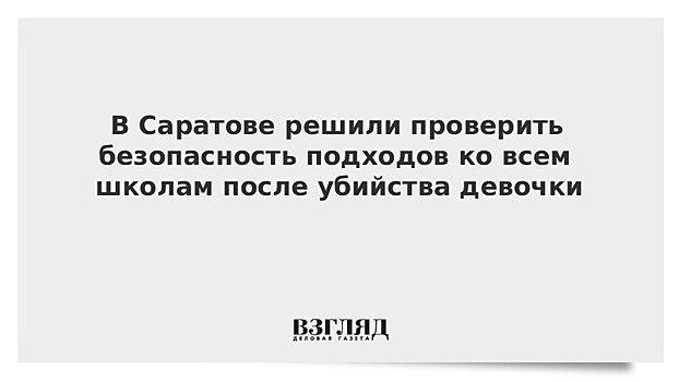 В Саратове решили проверить безопасность подходов ко всем школам после убийства девочки