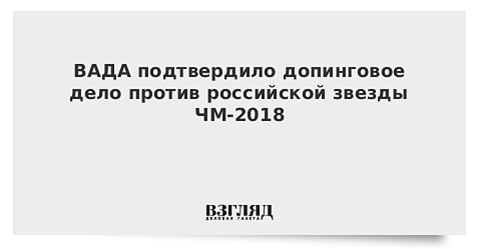 ВАДА подтвердило допинговое дело против российской звезды ЧМ-2018