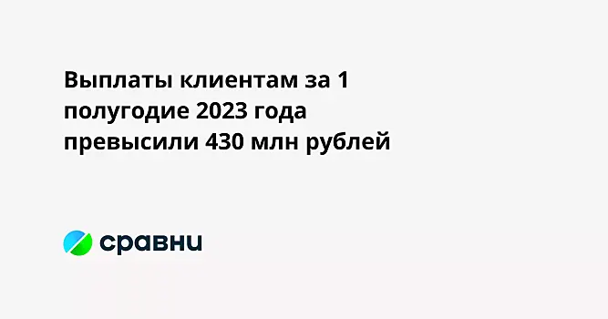 Выплаты клиентам за 1 полугодие 2023 года превысили 430 млн рублей