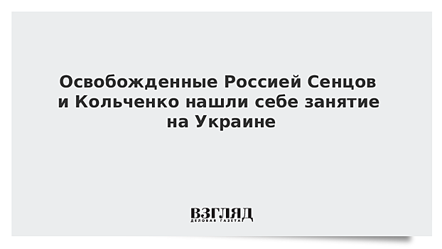 Освобожденные Россией Сенцов и Кольченко нашли себе занятие на Украине