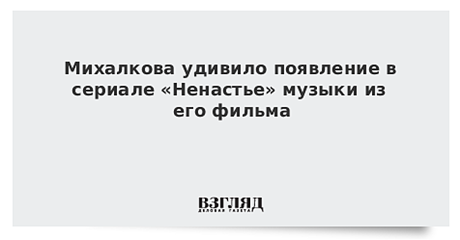 Михалкова удивило появление написанной к его фильму музыки в сериале Урсуляка