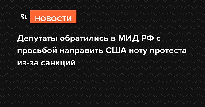 Депутаты обратились в МИД РФ с просьбой направить США ноту протеста из-за санкций