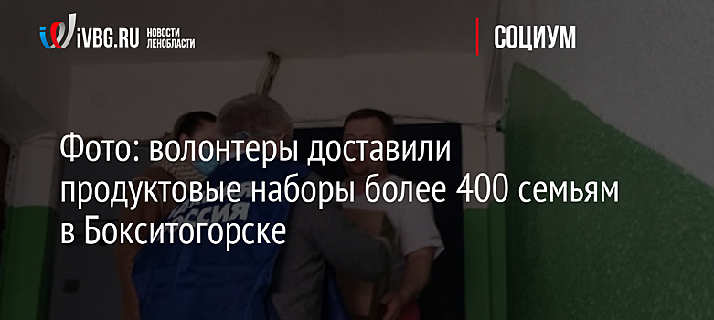 Фото: волонтеры доставили продуктовые наборы более 400 семьям в Бокситогорске