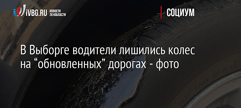 В Выборге водители лишились колес на “обновленных” дорогах - фото