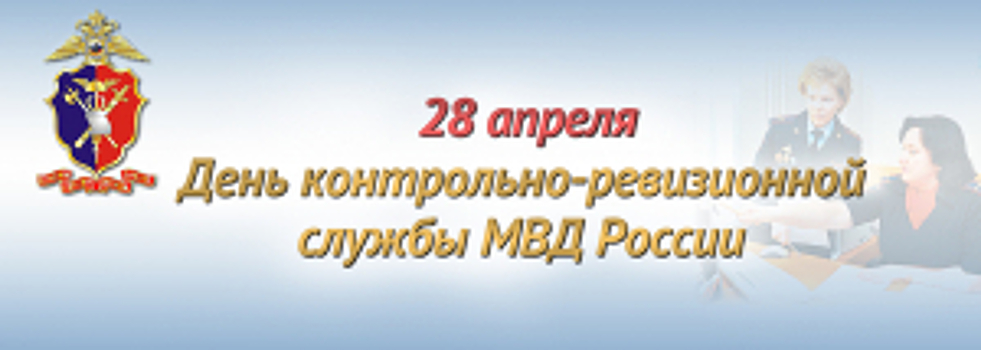 28 апреля - День контрольно-ревизионной службы МВД России