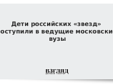 Дети российских «звезд» поступили в ведущие московские вузы