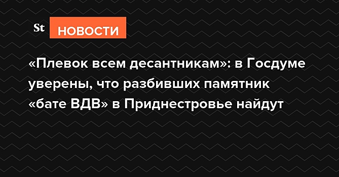 «Плевок всем десантникам»: в Госдуме уверены, что разбивших памятник «бате ВДВ» в Приднестровье найдут
