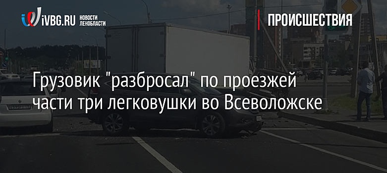 Грузовик "разбросал" по проезжей части три легковушки во Всеволожске