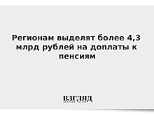 Регионам выделят более 4,3 млрд рублей на доплаты к пенсиям