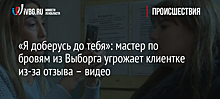 «Я доберусь до тебя»: мастер по бровям из Выборга угрожает клиентке из-за отзыва – видео