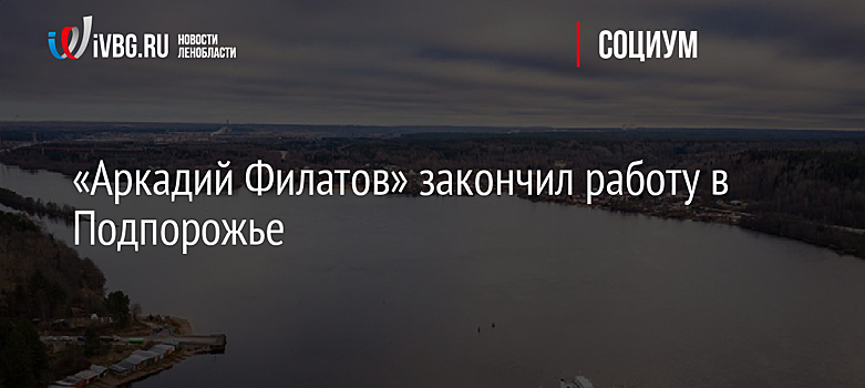 «Аркадий Филатов» закончил работу в Подпорожье